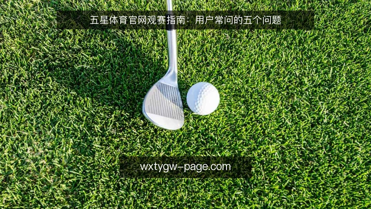 五星体育官网观赛指南:用户常问的五个问题