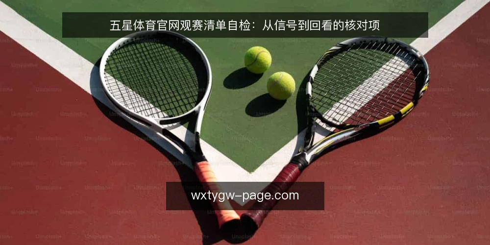 五星体育官网观赛清单自检:从信号到回看的核对项 — 信号异常时的观赛信号核对清单 配图