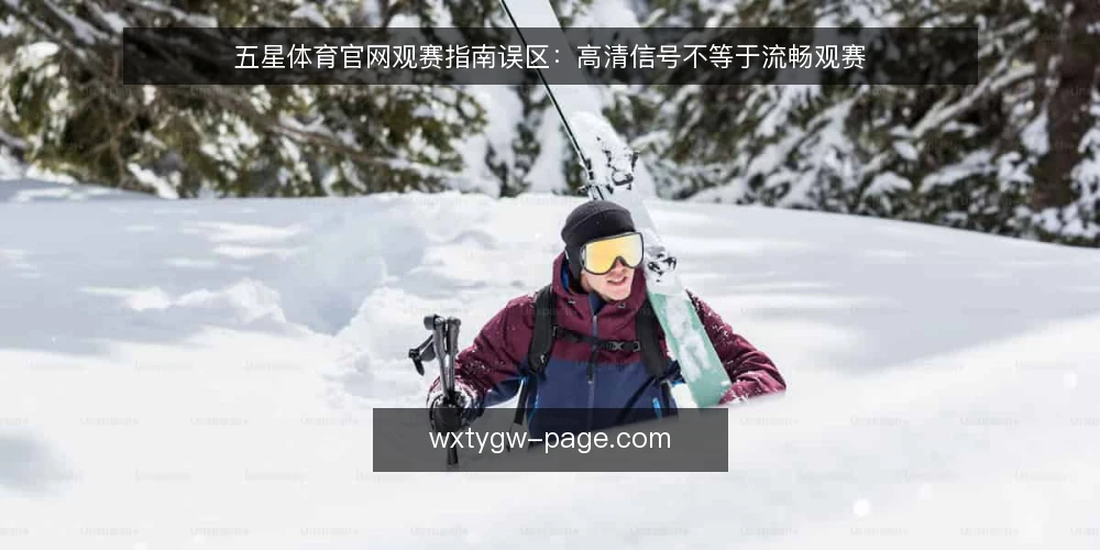五星体育官网观赛指南误区:高清信号不等于流畅观赛 — 误区一:信号越清晰,观赛体验就一定越好 配图