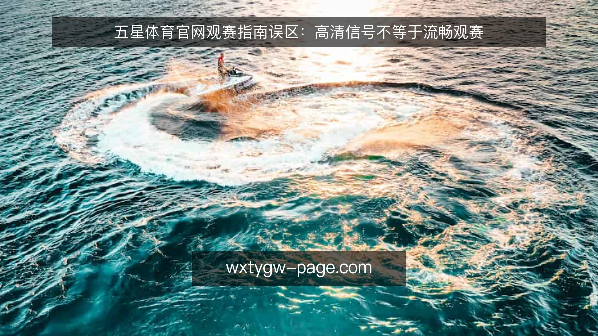 五星体育官网观赛指南误区:高清信号不等于流畅观赛