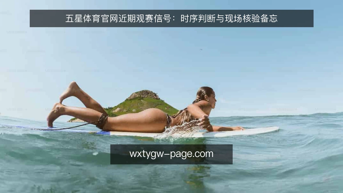 五星体育官网近期观赛信号:时序判断与现场核验备忘