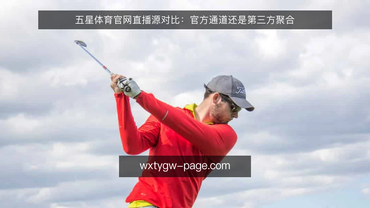 五星体育官网直播源对比：官方通道还是第三方聚合