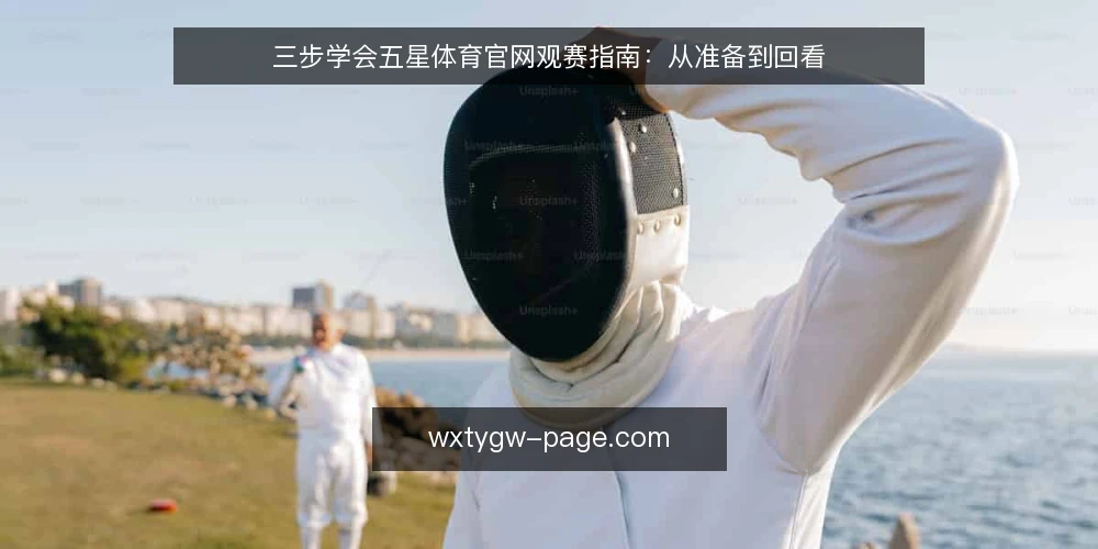 三步学会五星体育官网观赛指南:从准备到回看 — 准备:确认设备与网络 配图