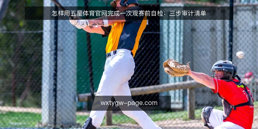 怎样用五星体育官网完成一次观赛前自检:三步审计清单 — 为什么现在要做一次观赛审计 配图