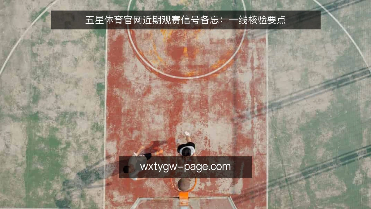 五星体育官网近期观赛信号备忘:一线核验要点