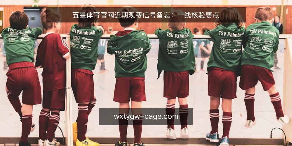 五星体育官网近期观赛信号备忘:一线核验要点 — 近期值得留意的信号 配图