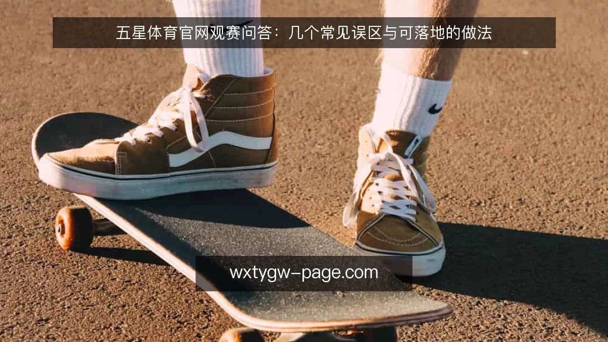 五星体育官网观赛问答:几个常见误区与可落地的做法